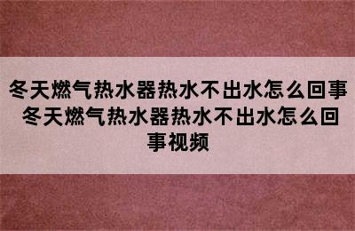 冬天燃气热水器热水不出水怎么回事 冬天燃气热水器热水不出水怎么回事视频